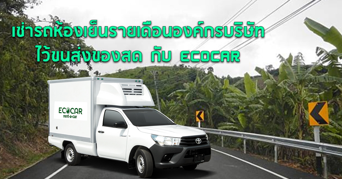 เช่ารถห้องเย็นรายเดือนองค์กรบริษัท ไว้ขนส่งของสด กับ ECOCAR